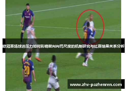 欧冠赛场球迷压力如何影响裁判判罚尺度的机制研究与比赛结果关系分析