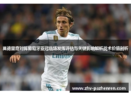 莫德里奇对阵葡萄牙亚冠临场发挥评估与关键影响解析战术价值剖析