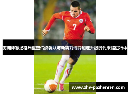 美洲杯赛场格局重塑传统强队与新势力博弈加速升级时代来临进行中