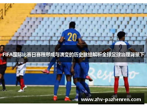 FIFA国际比赛日赛程形成与演变的历史脉络解析全球足球治理背景下