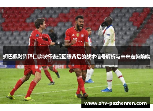 姆巴佩对阵拜仁欧联杯表现回暖背后的战术信号解析与未来走势前瞻