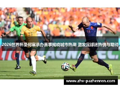 2026世界杯圣何塞承办赛事揭晓城市热潮 激发足球迷热情与期待