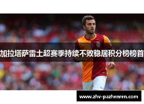 加拉塔萨雷土超赛季持续不败稳居积分榜榜首