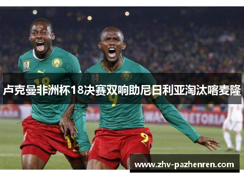 卢克曼非洲杯18决赛双响助尼日利亚淘汰喀麦隆