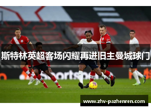 斯特林英超客场闪耀再进旧主曼城球门 斯特林英超客场闪耀再进旧主曼城球门