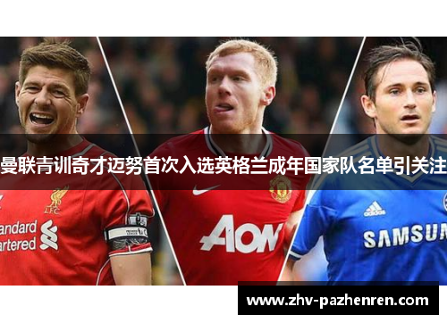 曼联青训奇才迈努首次入选英格兰成年国家队名单引关注 曼联青训奇才迈努首次入选英格兰成年国家队名单引关注