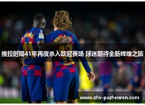 维拉时隔41年再度杀入欧冠赛场 球迷期待全新辉煌之旅 维拉时隔41年再度杀入欧冠赛场 球迷期待全新辉煌之旅