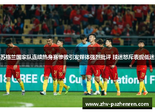苏格兰国家队连续热身赛惨败引发媒体强烈批评 球迷怒斥表现低迷