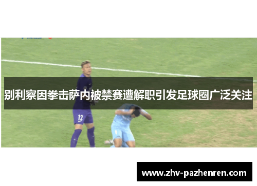别利察因拳击萨内被禁赛遭解职引发足球圈广泛关注