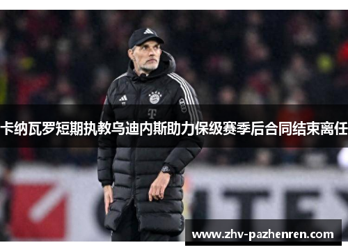 卡纳瓦罗短期执教乌迪内斯助力保级赛季后合同结束离任