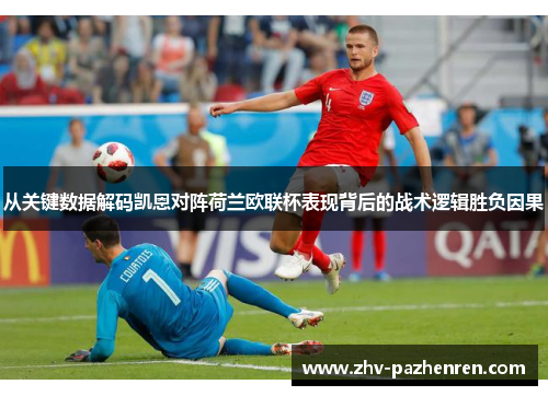 从关键数据解码凯恩对阵荷兰欧联杯表现背后的战术逻辑胜负因果