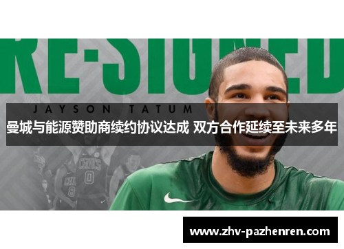 曼城与能源赞助商续约协议达成 双方合作延续至未来多年 曼城与能源赞助商续约协议达成 双方合作延续至未来多年