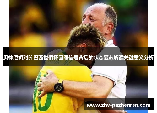 贝林厄姆对阵巴西世俱杯回暖信号背后的状态复苏解读关键意义分析 贝林厄姆对阵巴西世俱杯回暖信号背后的状态复苏解读关键意义分析